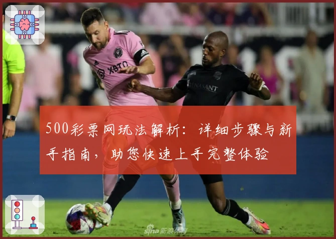 500彩票网玩法解析:详细步骤与新手指南,助您快速上手完整体验