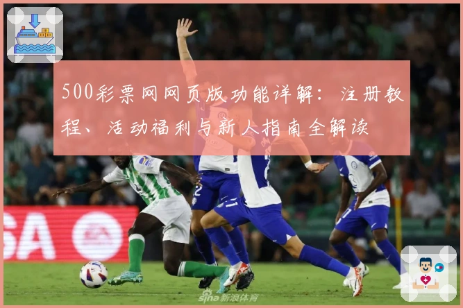 500彩票网网页版功能详解：注册教程、活动福利与新人指南全解读