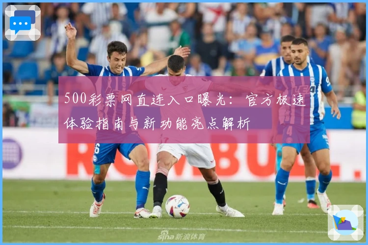 500彩票网直连入口曝光:官方极速体验指南与新功能亮点解析