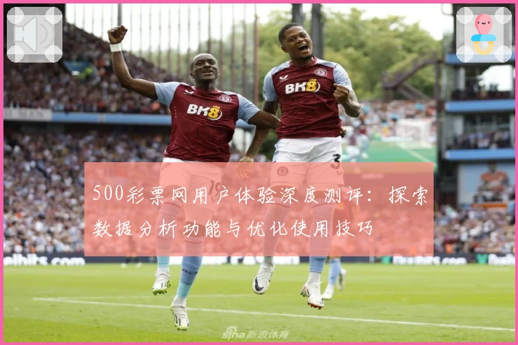 500彩票网用户体验深度测评：探索数据分析功能与优化使用技巧
