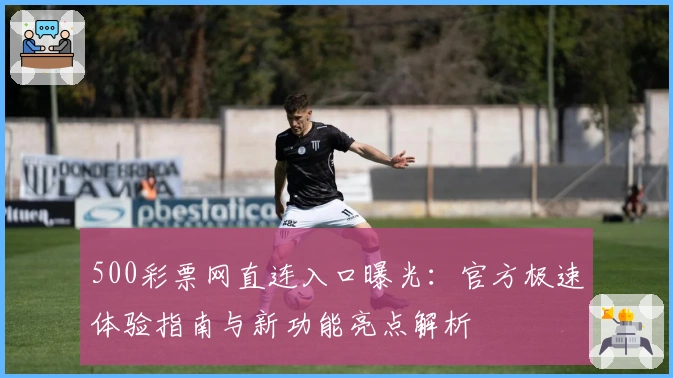 500彩票网直连入口曝光：官方极速体验指南与新功能亮点解析
