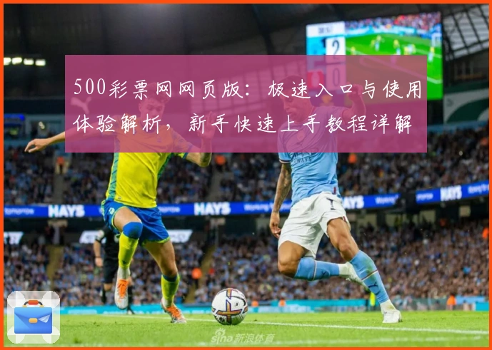 500彩票网网页版:极速入口与使用体验解析,新手快速上手教程详解