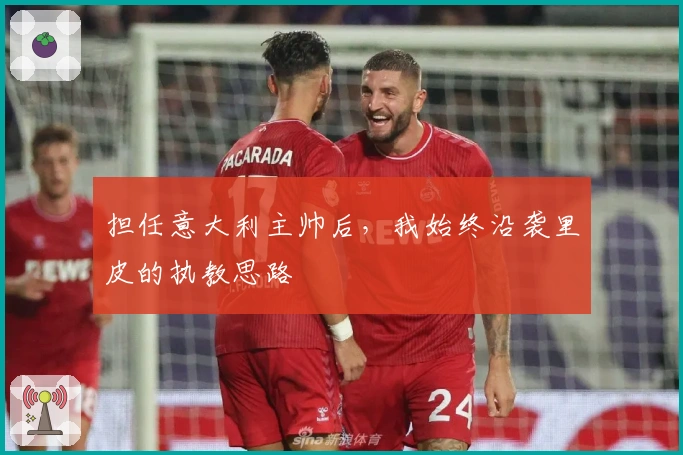 担任意大利主帅后，我始终沿袭里皮的执教思路