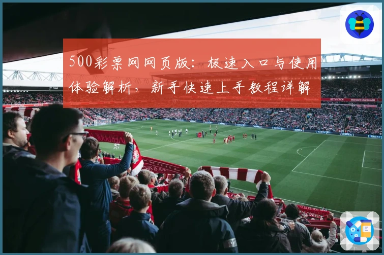 500彩票网网页版：极速入口与使用体验解析，新手快速上手教程详解