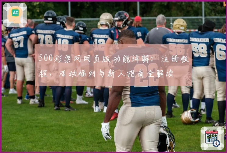 500彩票网网页版功能详解:注册教程、活动福利与新人指南全解读