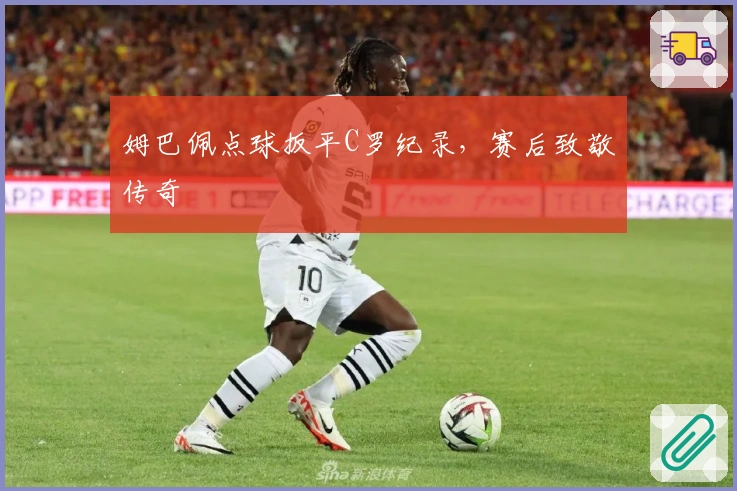 姆巴佩点球扳平C罗纪录，赛后致敬传奇