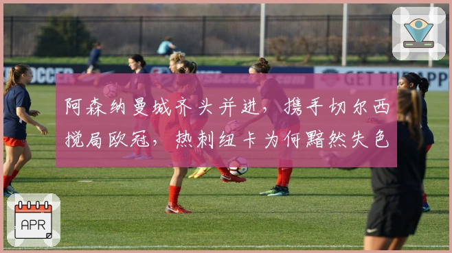 阿森纳曼城齐头并进，携手切尔西搅局欧冠，热刺纽卡为何黯然失色？