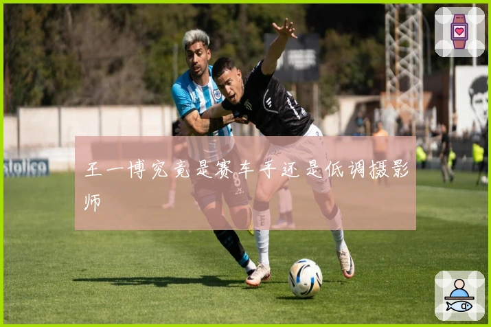 王一博究竟是赛车手还是低调摄影师