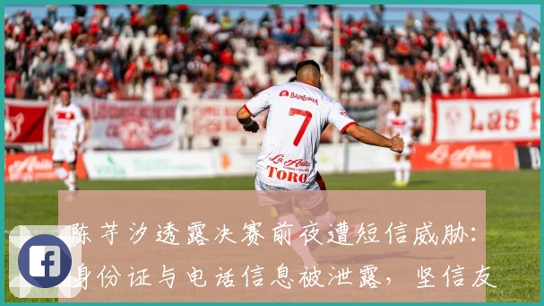 陈芋汐透露决赛前夜遭短信威胁：身份证与电话信息被泄露，坚信友情不受外界影响