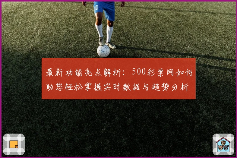 最新功能亮点解析：500彩票网如何助您轻松掌握实时数据与趋势分析