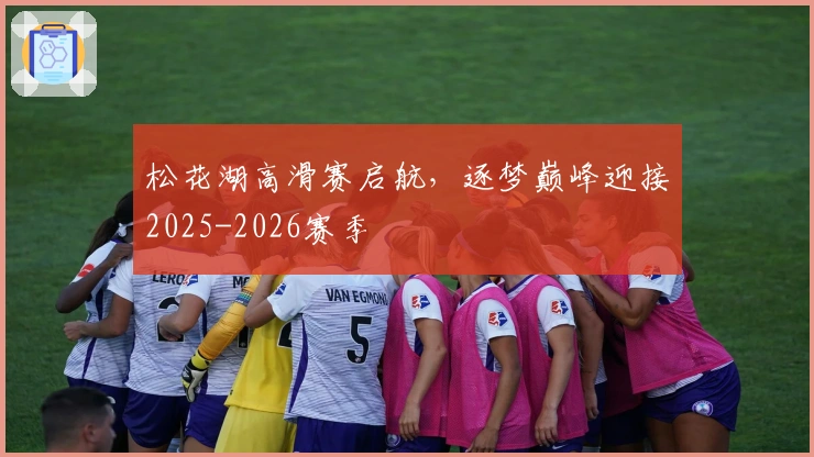 松花湖高滑赛启航，逐梦巅峰迎接2025-2026赛季