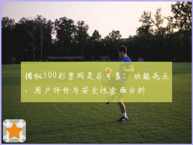 揭秘500彩票网是否可靠：功能亮点、用户评价与安全性全面分析