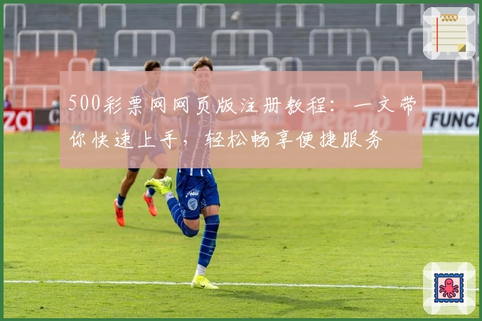 500彩票网网页版注册教程:一文带你快速上手,轻松畅享便捷服务