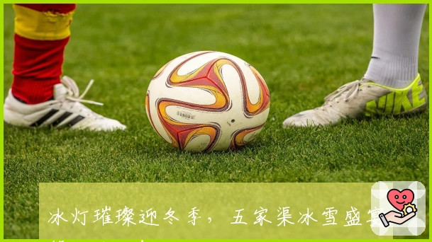 冰灯璀璨迎冬季，五家渠冰雪盛宴等你体验！